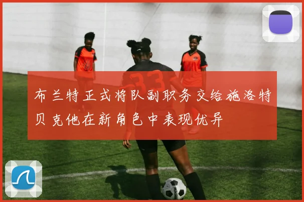 布兰特正式将队副职务交给施洛特贝克他在新角色中表现优异