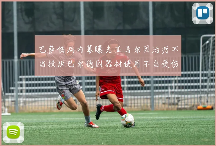 巴萨伤病内幕曝光亚马尔因治疗不当投诉巴尔德因器材使用不当受伤