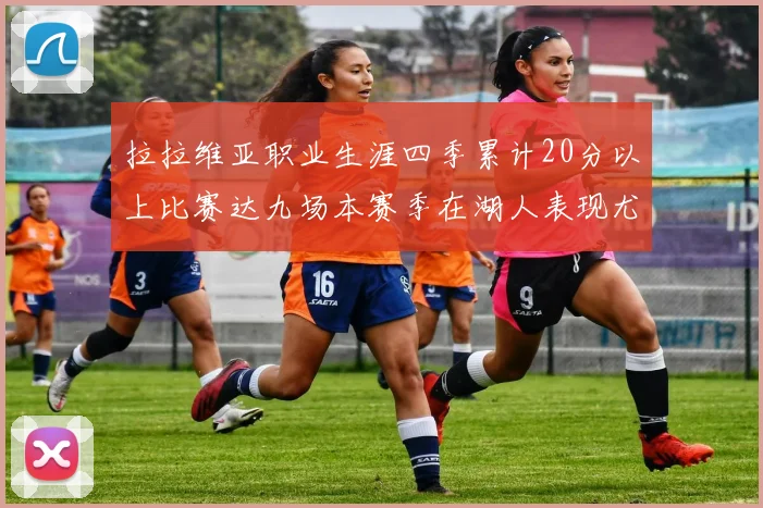 拉拉维亚职业生涯四季累计20分以上比赛达九场本赛季在湖人表现尤为突出