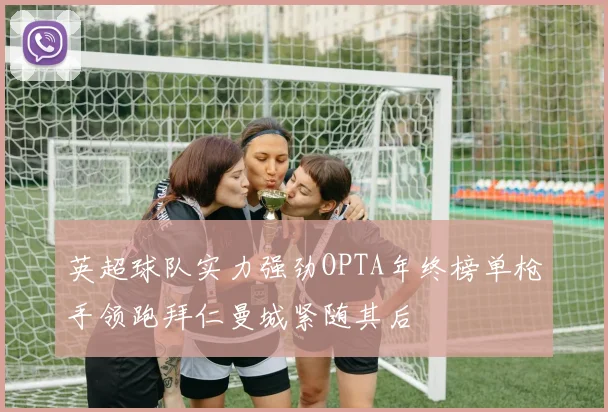 英超球队实力强劲OPTA年终榜单枪手领跑拜仁曼城紧随其后