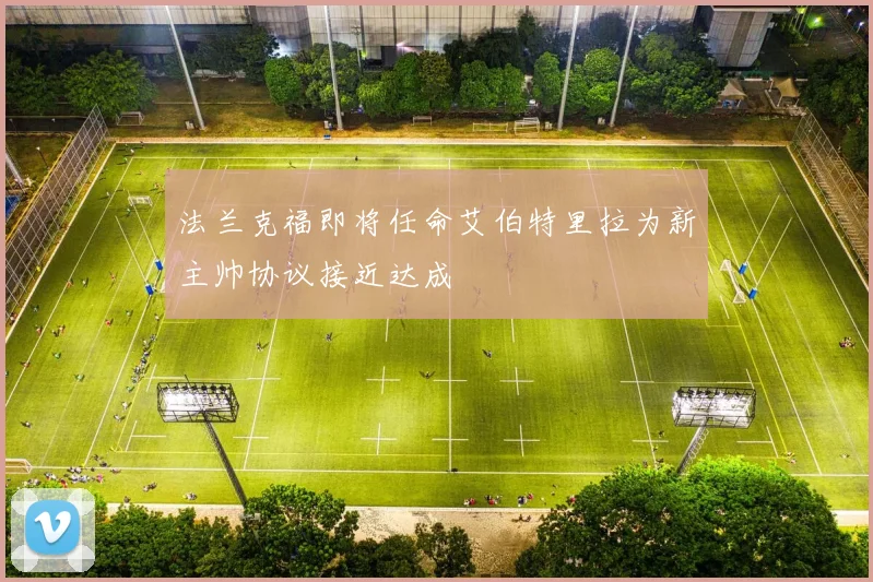 法兰克福即将任命艾伯特里拉为新主帅协议接近达成