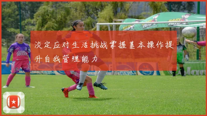 淡定应对生活挑战掌握基本操作提升自我管理能力