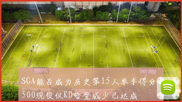 SGA能否成为历史第15人单季得分2500现役仅KD哈登威少已达成