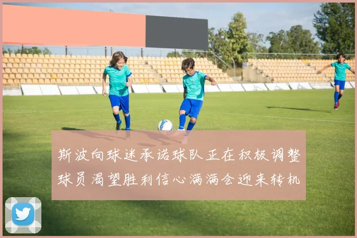 斯波向球迷承诺球队正在积极调整球员渴望胜利信心满满会迎来转机