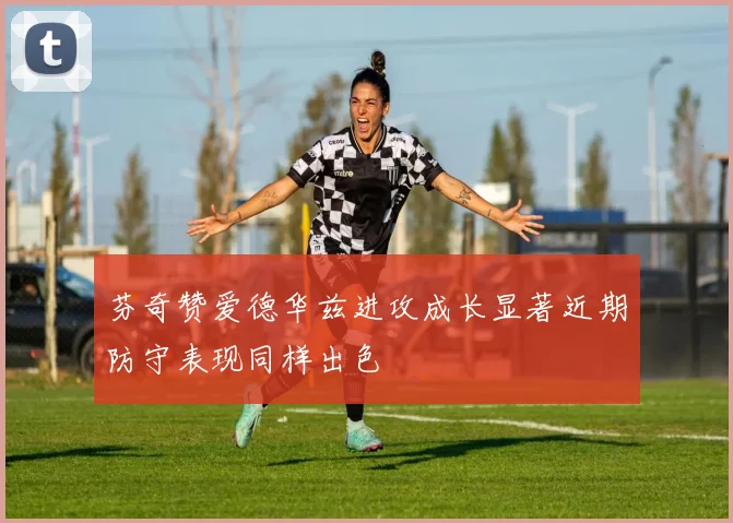 芬奇赞爱德华兹进攻成长显著近期防守表现同样出色