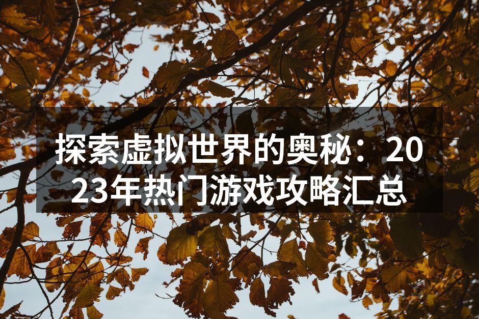 探索虚拟世界的奥秘：2023年热门游戏攻