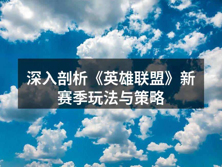 深入剖析《英雄联盟》新赛季玩法与策略